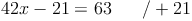 42x - 21 = 63 \qquad / + 21