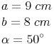 \begin{align} & a = 9\ cm \\ & b = 8\ cm \\ & \alpha = 50^\circ \\ \end{align}