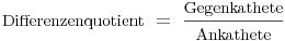 \mbox{Differenzenquotient}\ =\ \frac{\mbox{Gegenkathete}}{\mbox{Ankathete}}