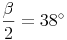 \frac{\beta}{2} = 38^\circ