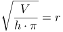 \sqrt{\frac{V}{h \cdot \pi}} = r