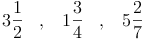 3\frac{1}{2} \quad , \quad 1\frac{3}{4} \quad , \quad 5\frac{2}{7}