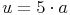 u = 5 \cdot a u = 5 \cdot a