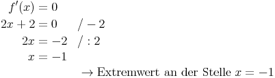 \begin{align}
f'(x) & = 0 \\
2x + 2 & = 0 && / -2 \\
2x & = -2 && / : 2 \\
x & = -1 \\
& && \rightarrow \text{Extremwert an der Stelle}\ x = -1 \\
\end{align}