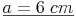 \underline{a = 6\ cm}