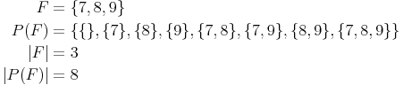 \begin{align}
F & =\{7,8,9\} \\
P(F) & = \{\{\},\{7\},\{8\},\{9\},\{7,8\},\{7,9\},\{8,9\},\{7,8,9\}\} \\
|F| & = 3 \\
|P(F)| & = 8 \\
\end{align}