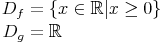 \begin{align}
D_f & = \left\{x \in \mathbb R | x \ge 0 \right\} \\
D_g & = \mathbb R \\
\end{align}