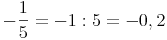 -\frac{1}{5} = -1 : 5 = -0,2