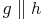 g \parallel h