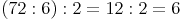 (72 : 6) : 2 = 12 : 2 = 6