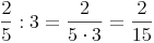 \frac {2}{5} : 3 = \frac {2}{5 \cdot 3} = \frac {2}{15}