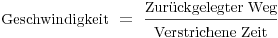 \mbox{Geschwindigkeit}\ =\ \frac{\mbox{Zurückgelegter Weg}}{\mbox{Verstrichene Zeit}}