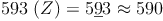 593\ (Z) = 5 \underline{9}3 \approx 590 