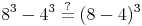 8^3 - 4^3 \overset{?}{=} (8 - 4)^3