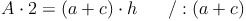 A \cdot 2 =(a+c) \cdot h \qquad / : (a+c)