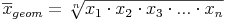 \overline{x}_{geom}= \sqrt[n]{x_1 \cdot x_2 \cdot x_3 \cdot ... \cdot x_n}