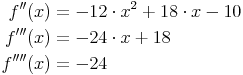 \begin{align}
f''(x) &= - 12 \cdot x^2 + 18 \cdot x - 10 \\
f'''(x) & = - 24 \cdot x + 18 \\
f''''(x) & = -24 \\
\end{align}