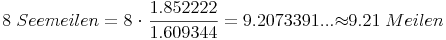 8\ Seemeilen = 8\ {\cdot}\ \frac{1.852222}{1.609344} = 9.2073391 ... {\approx} 9.21\ Meilen