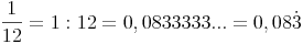 \frac{1}{12} = 1 : 12 = 0,0833333... = 0,08\dot3