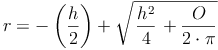 r =-\left(\frac{h}{2}\right) + \sqrt{\left \frac{h^2}{4} \right + \frac{O}{2 \cdot \pi}}