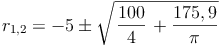 { r }_{ 1,2 }=-5 \pm \sqrt{\left \frac{100}{4} \right + \frac{175,9}{\pi}}