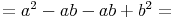 = a^2 - ab - ab + b^2  =