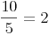 \frac {10}{5}=2