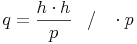 q = \frac{h \cdot h}{p}\quad / \quad \cdot p