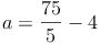 a = \frac{75}{5} - 4