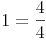 1 = \frac{4}{4}