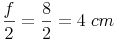 \frac {f}{2} = \frac {8}{2} = 4\ cm