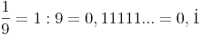 \frac{1}{9} = 1 : 9 = 0,11111... = 0,\dot1