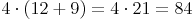 4 \cdot (12 + 9) = 4 \cdot 21 = 84