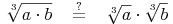 \sqrt[3]{a \cdot b}\quad \overset{?}{=}\quad \sqrt[3]{a} \cdot \sqrt[3]{b}