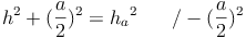 h^2 + (\frac{a}{2})^2 = {h_a}^2 \qquad / - (\frac{a}{2})^2