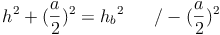 h^2 + (\frac{a}{2})^2 = {h_b}^2 \qquad / - (\frac{a}{2})^2