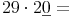 29 \cdot 2 \underline{0} =