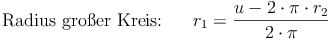 \text{Radius großer Kreis:} \qquad r_1 = \frac{u - 2 \cdot \pi \cdot r_2}{2 \cdot \pi}