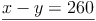 \underline{x - y = 260}