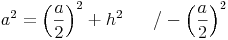 a^2 = \left ( \frac{a}{2} \right )^2 + h^2 \qquad / -  \left ( \frac{a}{2} \right )^2