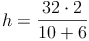 h = \frac{32 \cdot 2}{10+6}