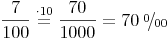 \newcommand{\promille}{%
\relax\ifmmode\promillezeichen
\else\leavevmode\(\mathsurround=0pt\promillezeichen\)\fi}
\newcommand{\promillezeichen}{%
\kern-.05em%
\raise.5ex\hbox{\the\scriptfont0 0}%
\kern-.15em/\kern-.15em%
\lower.25ex\hbox{\the\scriptfont0 00}} \frac{7}{100} \stackrel{\mathrm{\cdot 10}}= \frac{70}{1000} = 70\ \promille