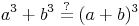 a^3 + b^3 \overset{?}{=} (a + b)^3