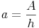 a = \frac{A}{h}