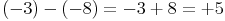 (-3) - (-8) = -3 + 8 = +5