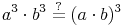 a^3 \cdot b^3 \overset{?}{=} (a \cdot b)^3