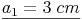 \underline{a_1 = 3\ cm}