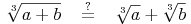 \sqrt[3]{a + b}\quad \overset{?}{=}\quad \sqrt[3]{a} + \sqrt[3]{b}