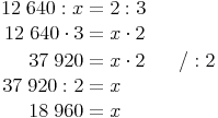 \begin{align}
12\ 640 : x & = 2 : 3 \\
12\ 640 \cdot 3 & = x \cdot 2 \\
37\ 920 & = x \cdot 2 && \quad / : 2 \\
37\ 920 : 2 & = x \\
18\ 960 & = x \\
\end{align}