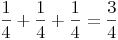 \frac {1}{4} + \frac {1}{4} + \frac {1}{4} = \frac {3}{4}